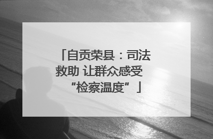 自贡荣县：司法救助 让群众感受“检察温度”
