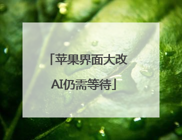 苹果界面大改 AI仍需等待