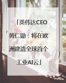 英伟达CEO黄仁勋：将在欧洲建造全球首个工业AI云