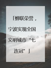 蝉联荣誉，宁波实现全国文明城市“七连冠”