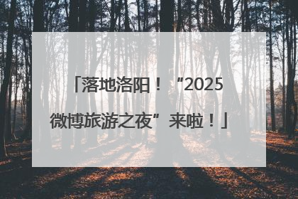 落地洛阳！“2025微博旅游之夜”来啦！
