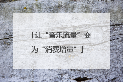 让“音乐流量”变为“消费增量”