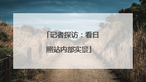 记者探访：看日照站内部实景