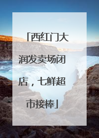 西红门大润发卖场闭店，七鲜超市接棒
