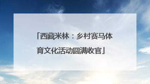 西藏米林：乡村赛马体育文化活动圆满收官