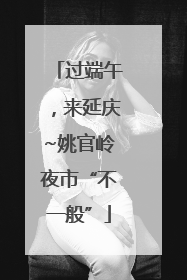 过端午，来延庆~姚官岭夜市“不一般”