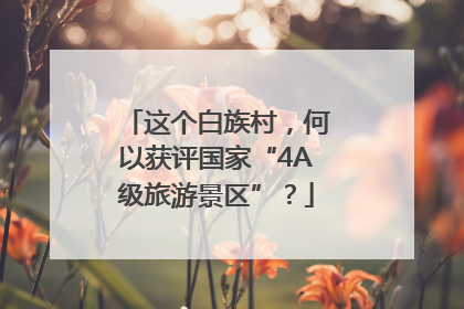 这个白族村，何以获评国家“4A级旅游景区”？