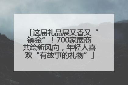 这届礼品展又香又“镶金”！700家展商共绘新风向，年轻人喜欢“有故事的礼物”