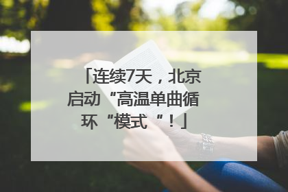 连续7天，北京启动“高温单曲循环“模式“！