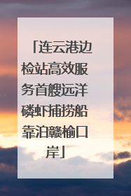 连云港边检站高效服务首艘远洋磷虾捕捞船靠泊赣榆口岸