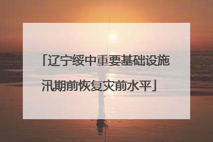 辽宁绥中重要基础设施汛期前恢复灾前水平
