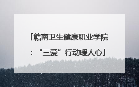 赣南卫生健康职业学院：“三爱”行动暖人心
