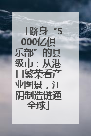 跻身“5000亿俱乐部”的县级市：从港口繁荣看产业图景，江阴制造链通全球