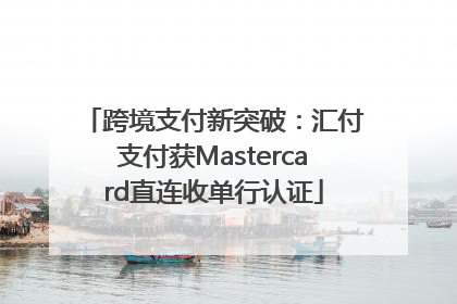 跨境支付新突破：汇付支付获Mastercard直连收单行认证
