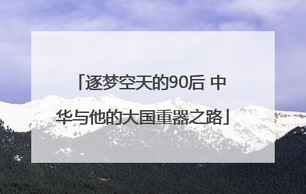 逐梦空天的90后 中华与他的大国重器之路