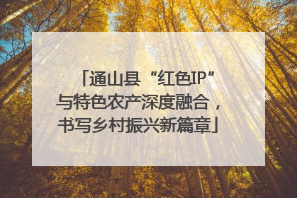 通山县“红色IP”与特色农产深度融合，书写乡村振兴新篇章