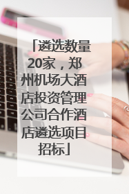遴选数量20家，郑州机场大酒店投资管理公司合作酒店遴选项目招标