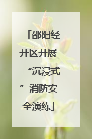 邵阳经开区开展“沉浸式”消防安全演练
