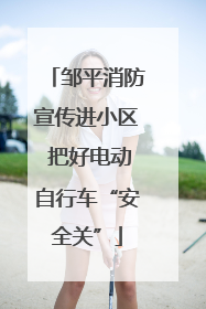 邹平消防宣传进小区 把好电动自行车“安全关”