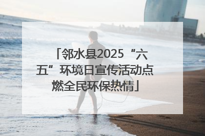 邻水县2025“六五”环境日宣传活动点燃全民环保热情