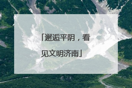 邂逅平阴，看见文明济南