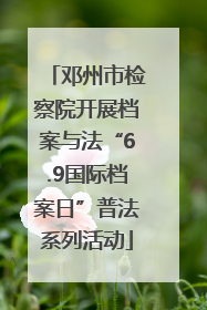 邓州市检察院开展档案与法“6.9国际档案日”普法系列活动