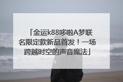 金运k88哆啦A梦联名限定款新品首发！一场跨越时空的声音魔法