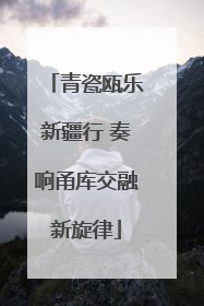 青瓷瓯乐新疆行 奏响甬库交融新旋律