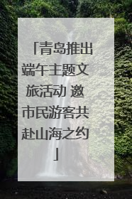 青岛推出端午主题文旅活动 邀市民游客共赴山海之约