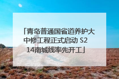 青岛普通国省道养护大中修工程正式启动 S214南城线率先开工