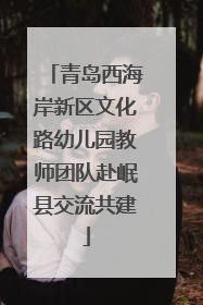 青岛西海岸新区文化路幼儿园教师团队赴岷县交流共建