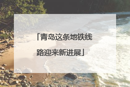 青岛这条地铁线路迎来新进展