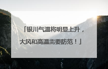 银川气温将明显上升，大风和高温需要防范！
