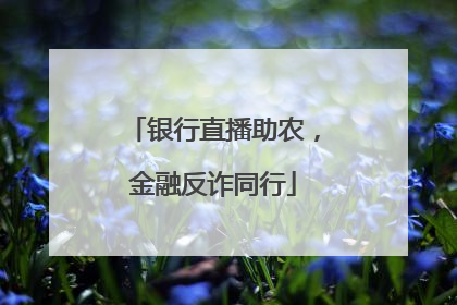 银行直播助农，金融反诈同行