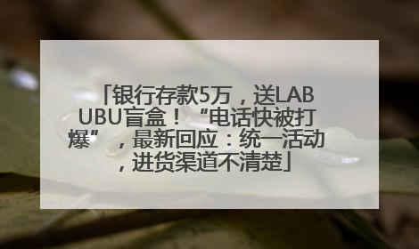 银行存款5万，送LABUBU盲盒！“电话快被打爆”，最新回应：统一活动，进货渠道不清楚