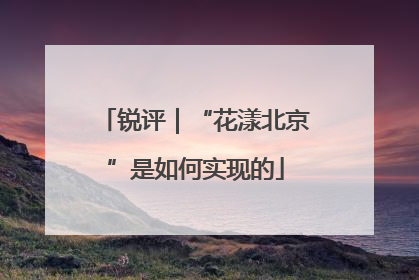锐评｜“花漾北京”是如何实现的
