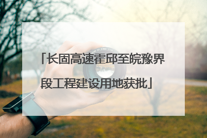 长固高速霍邱至皖豫界段工程建设用地获批