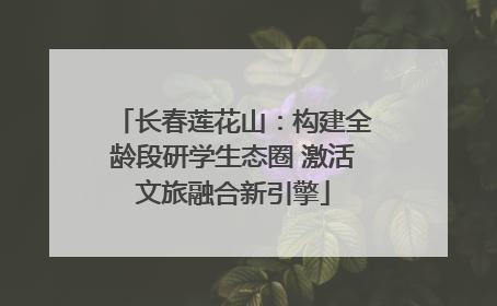 长春莲花山：构建全龄段研学生态圈 激活文旅融合新引擎