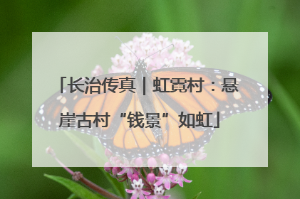 长治传真｜虹霓村：悬崖古村“钱景”如虹