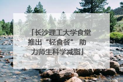 长沙理工大学食堂推出“轻食餐” 助力师生科学减脂