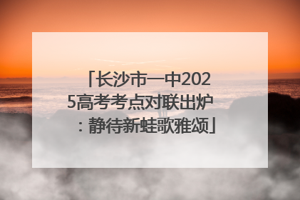 长沙市一中2025高考考点对联出炉：静待新蛙歌雅颂