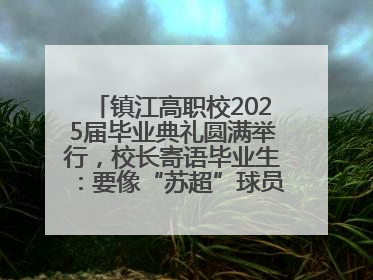 镇江高职校2025届毕业典礼圆满举行，校长寄语毕业生：要像“苏超”球员一样永不放弃