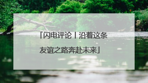 闪电评论丨沿着这条友谊之路奔赴未来