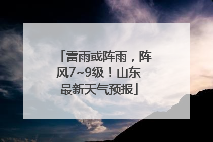 雷雨或阵雨，阵风7~9级！山东最新天气预报
