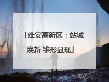 雄安高新区：站城焕新 雏形显现