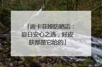 露卡菲娅防晒霜：夏日安心之选，好皮肤都是它给的