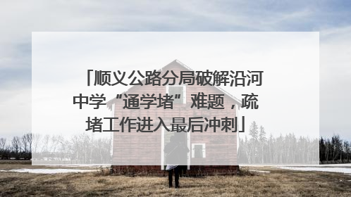 顺义公路分局破解沿河中学“通学堵”难题，疏堵工作进入最后冲刺