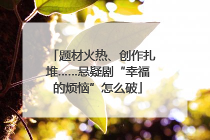 题材火热、创作扎堆……悬疑剧“幸福的烦恼”怎么破