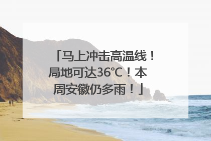 马上冲击高温线！局地可达36℃！本周安徽仍多雨！