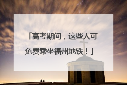 高考期间，这些人可免费乘坐福州地铁！